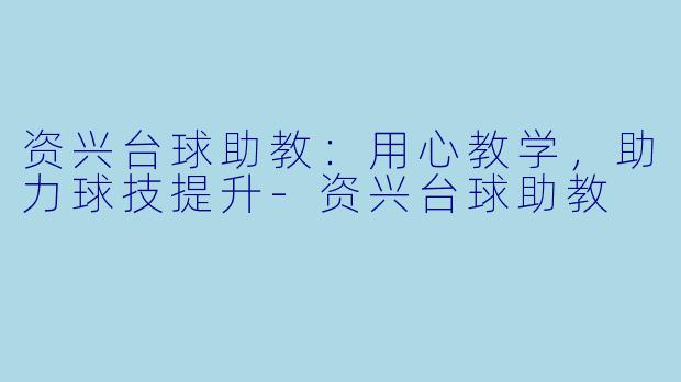 资兴台球助教：用心教学，助力球技提升-资兴台球助教