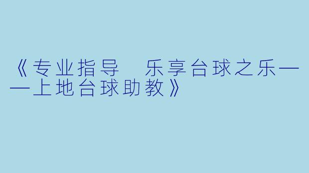 《专业指导 乐享台球之乐——上地台球助教》