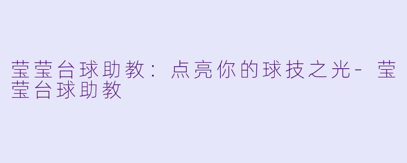 莹莹台球助教：点亮你的球技之光-莹莹台球助教
