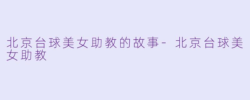 北京台球美女助教的故事-北京台球美女助教