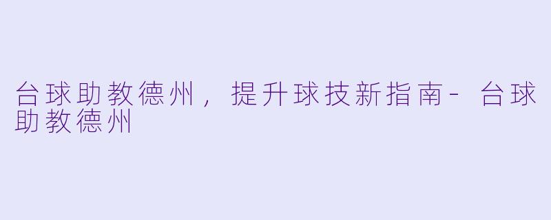 台球助教德州，提升球技新指南-台球助教德州