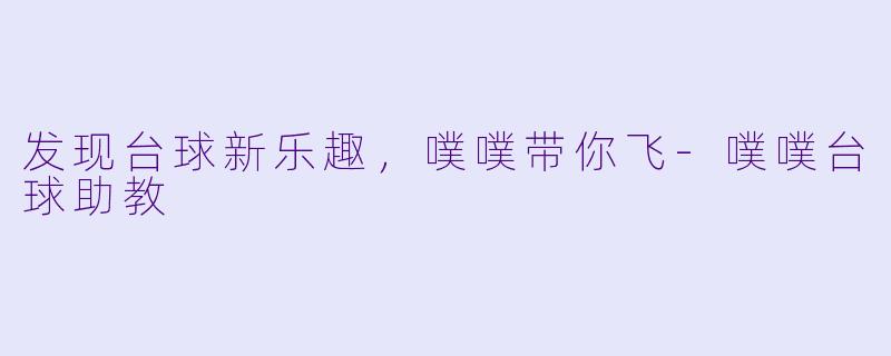 发现台球新乐趣，噗噗带你飞-噗噗台球助教