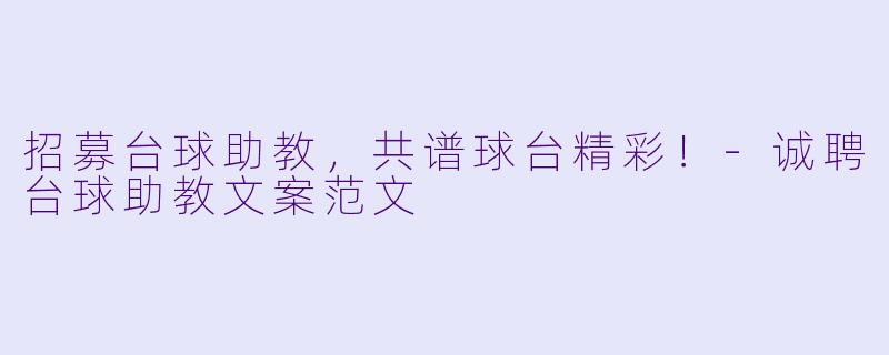 招募台球助教，共谱球台精彩！-诚聘台球助教文案范文