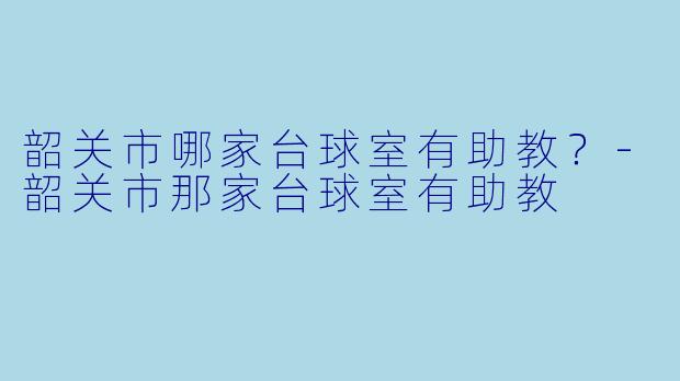 韶关市哪家台球室有助教？