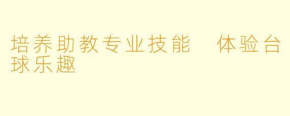 培养助教专业技能 体验台球乐趣
