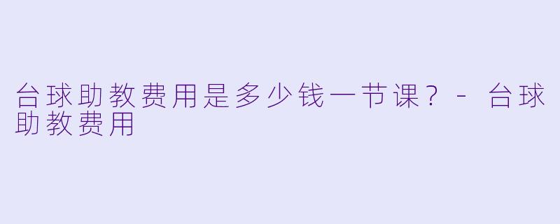 台球助教费用是多少钱一节课？