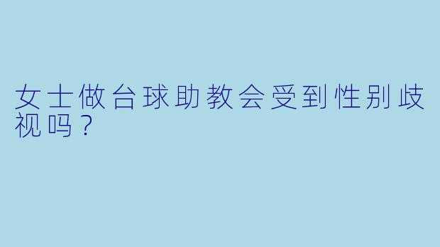 女士做台球助教会受到性别歧视吗？