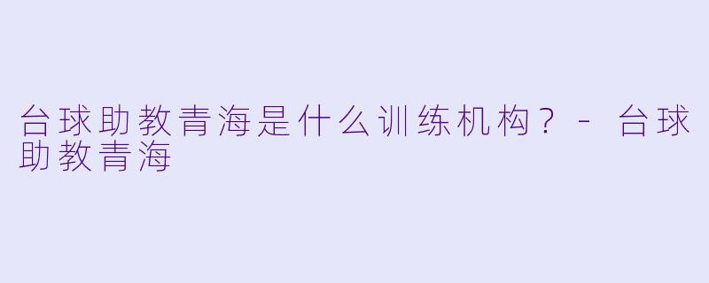 台球助教青海是什么训练机构？