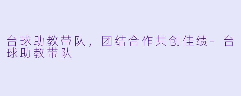 台球助教带队，团结合作共创佳绩-台球助教带队