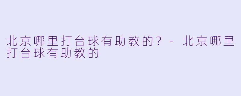 北京哪里打台球有助教的？-北京哪里打台球有助教的