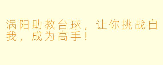 涡阳助教台球，让你挑战自我，成为高手！