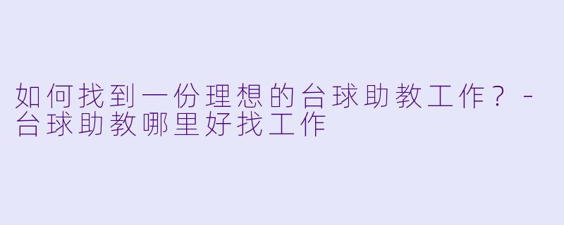 如何找到一份理想的台球助教工作？-台球助教哪里好找工作