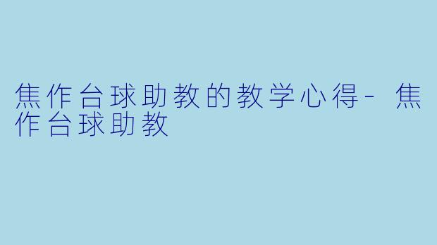 焦作台球助教的教学心得-焦作台球助教