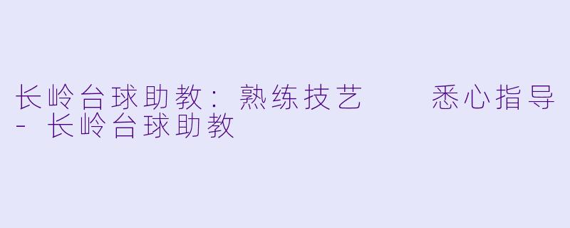 长岭台球助教：熟练技艺  悉心指导-长岭台球助教