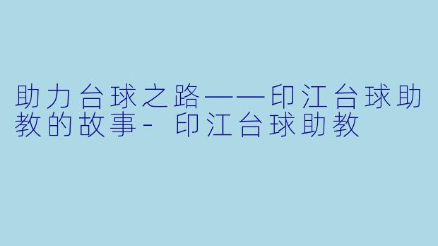 助力台球之路——印江台球助教的故事-印江台球助教
