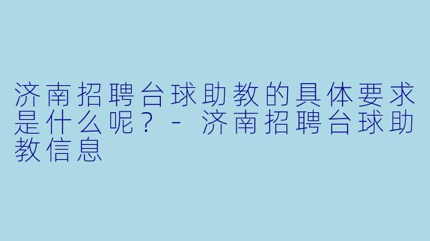 济南招聘台球助教的具体要求是什么呢？