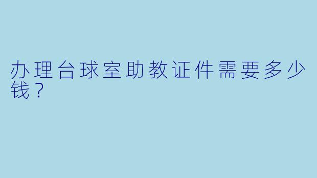 办理台球室助教证件需要多少钱？