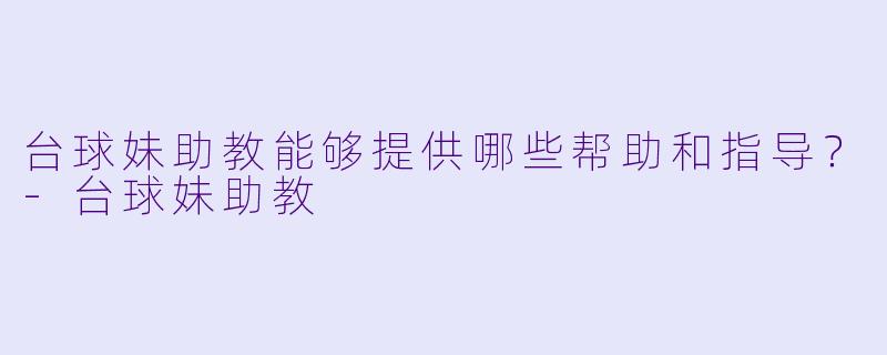 台球妹助教能够提供哪些帮助和指导？