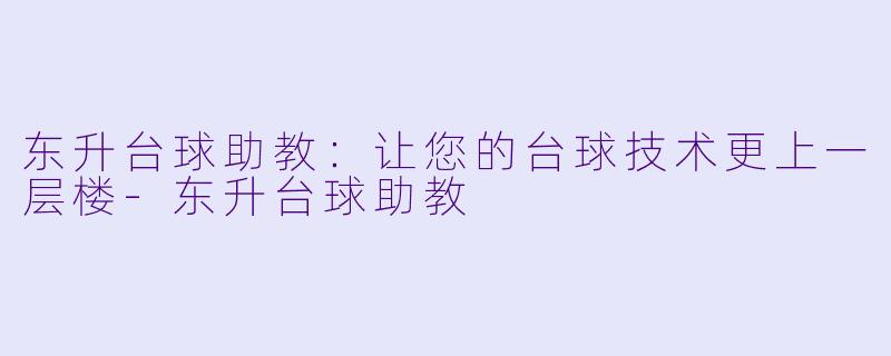 东升台球助教：让您的台球技术更上一层楼-东升台球助教
