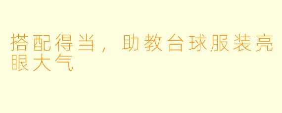 搭配得当，助教台球服装亮眼大气