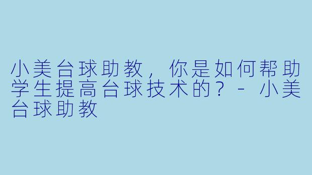 小美台球助教，你是如何帮助学生提高台球技术的？