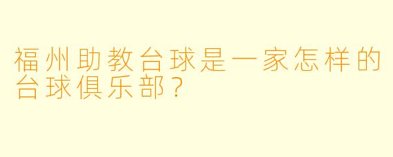 福州助教台球是一家怎样的台球俱乐部？
