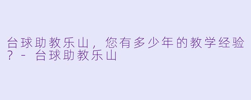 台球助教乐山，您有多少年的教学经验？
