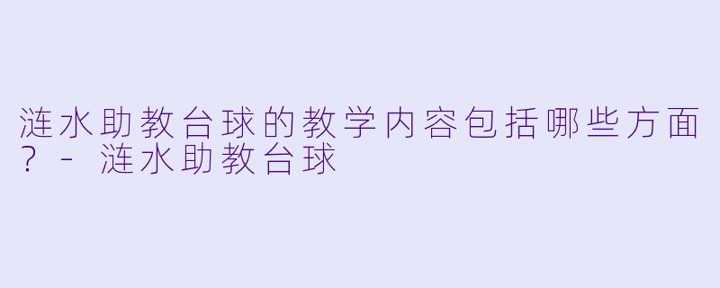 涟水助教台球的教学内容包括哪些方面？