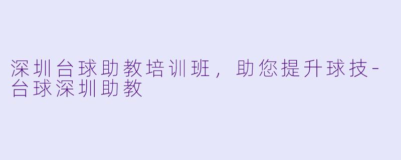 深圳台球助教培训班，助您提升球技-台球深圳助教