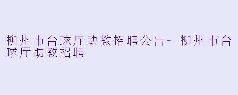 柳州市台球厅助教招聘公告