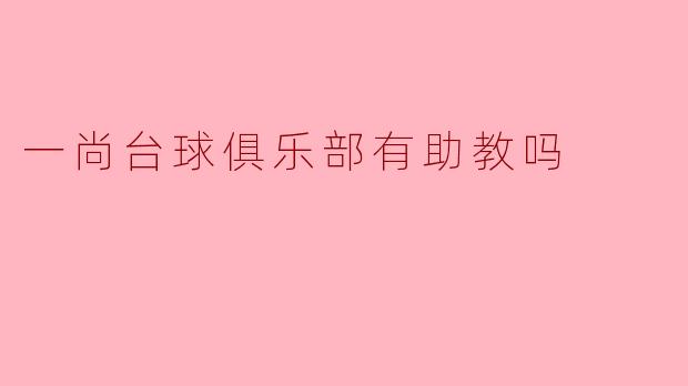 一尚台球俱乐部有助教吗？