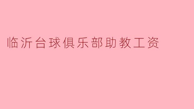 临沂台球俱乐部助教的工资待遇如何？