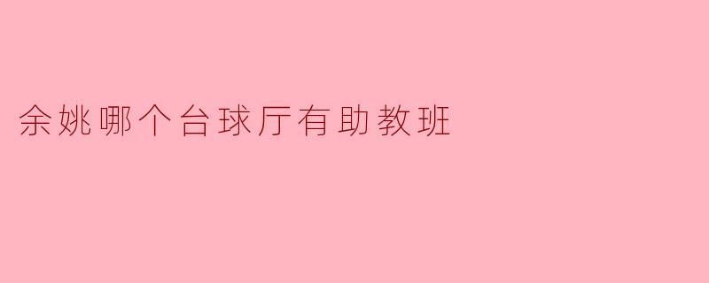 余姚哪个台球厅有助教班？