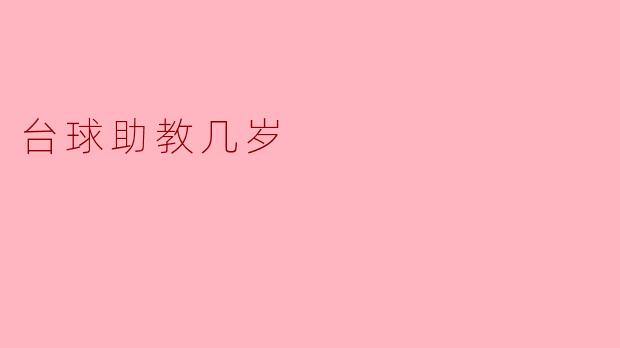 台球助教几岁?揭秘年轻台球才子的风采