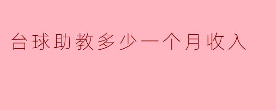 台球助教一个月收入大概是多少呢？
