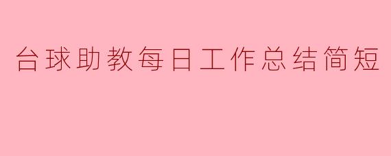台球助教每日工作总结简短是什么？