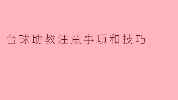 在台球助教中，有哪些注意事项和技巧需要注意呢？