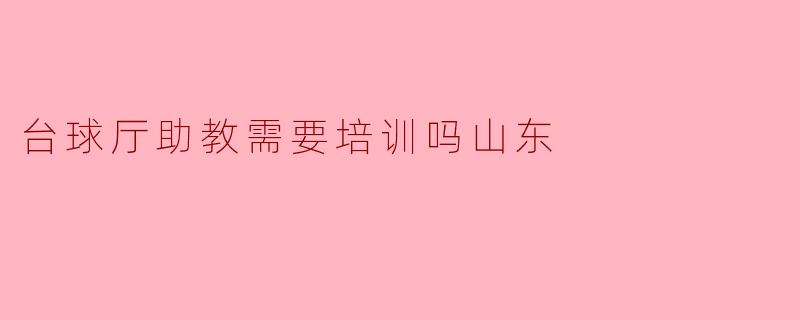 台球厅助教需要接受专业培训吗？