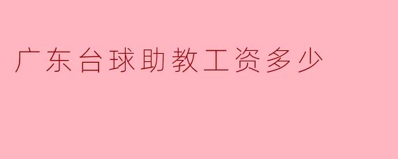 广东台球助教工资多少