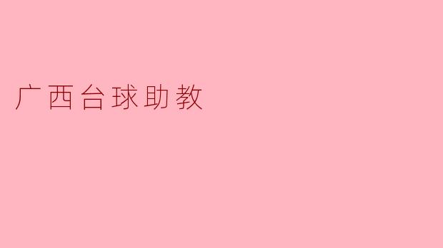 广西台球助教的工作内容是什么？