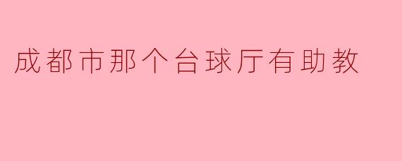 成都市那个台球厅有助教吗？