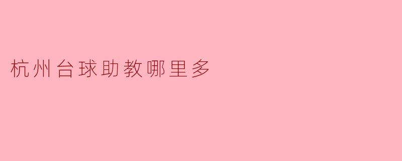 杭州哪里有台球助教?来这里了解一下!
