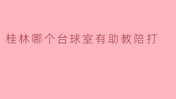 桂林哪个台球室有助教陪打