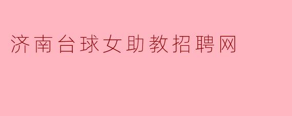 济南台球女助教招聘网需要具备哪些条件？