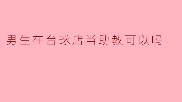 男生在台球店当助教可以吗？