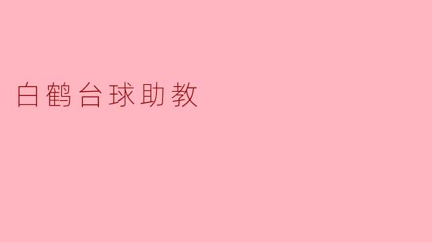 白鹤台球助教的任务是什么？