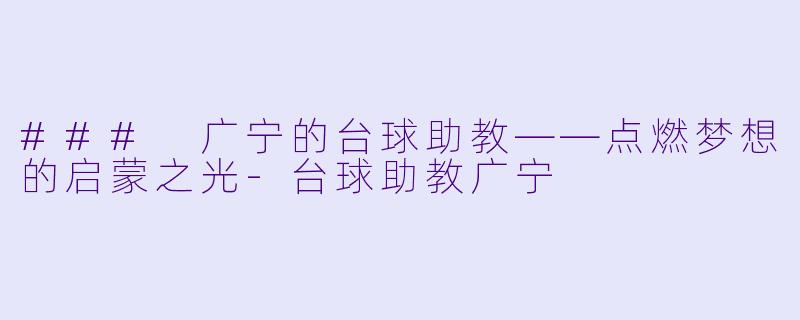 ### 广宁的台球助教——点燃梦想的启蒙之光-台球助教广宁