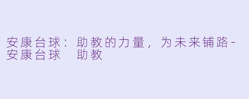 安康台球：助教的力量，为未来铺路-安康台球 助教