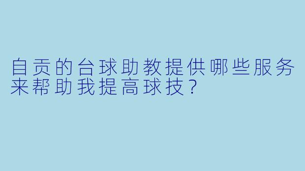 自贡的台球助教提供哪些服务来帮助我提高球技?