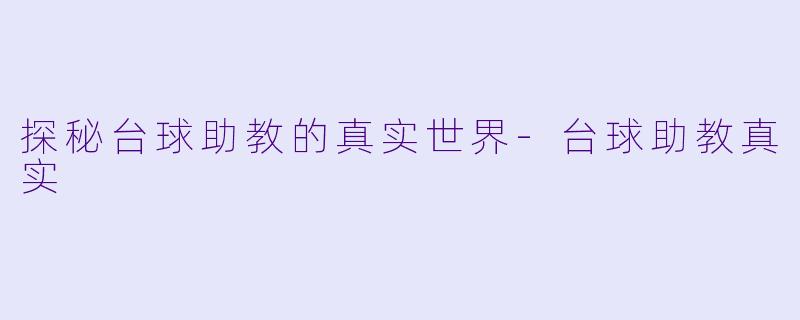 探秘台球助教的真实世界-台球助教真实
